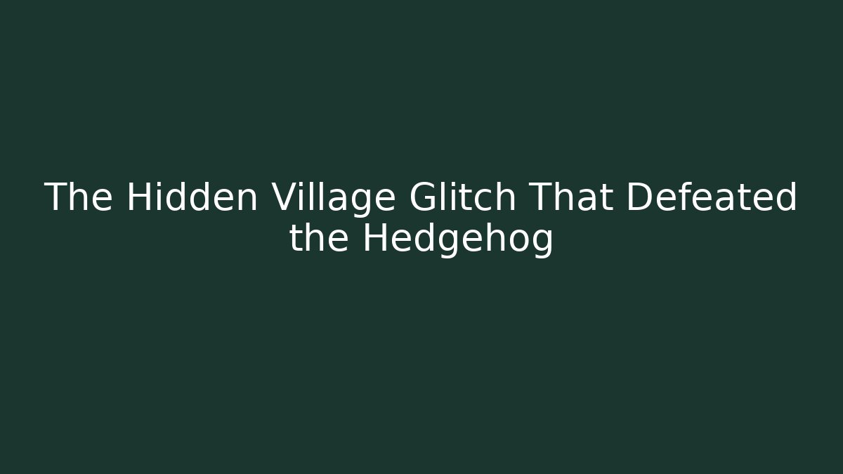 The Hidden Village Glitch That Defeated the Hedgehog