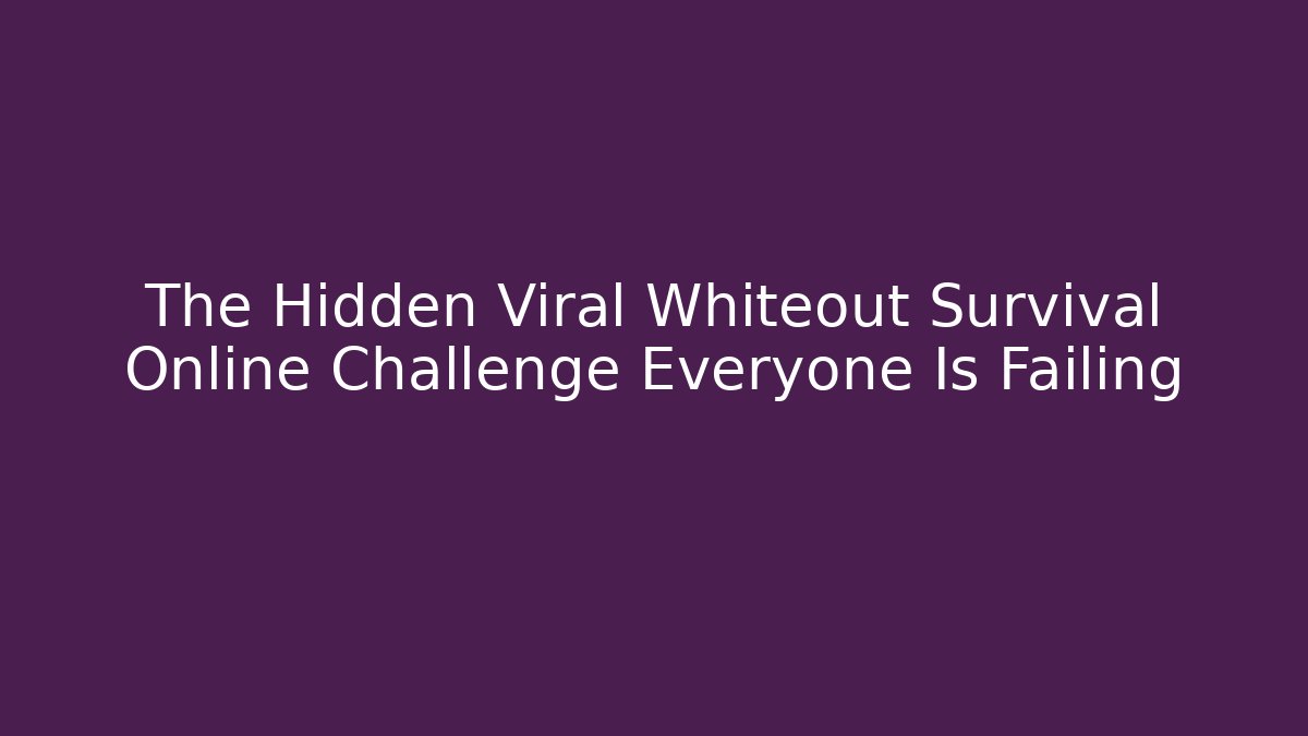The Hidden Viral Whiteout Survival Online Challenge Everyone Is Failing
