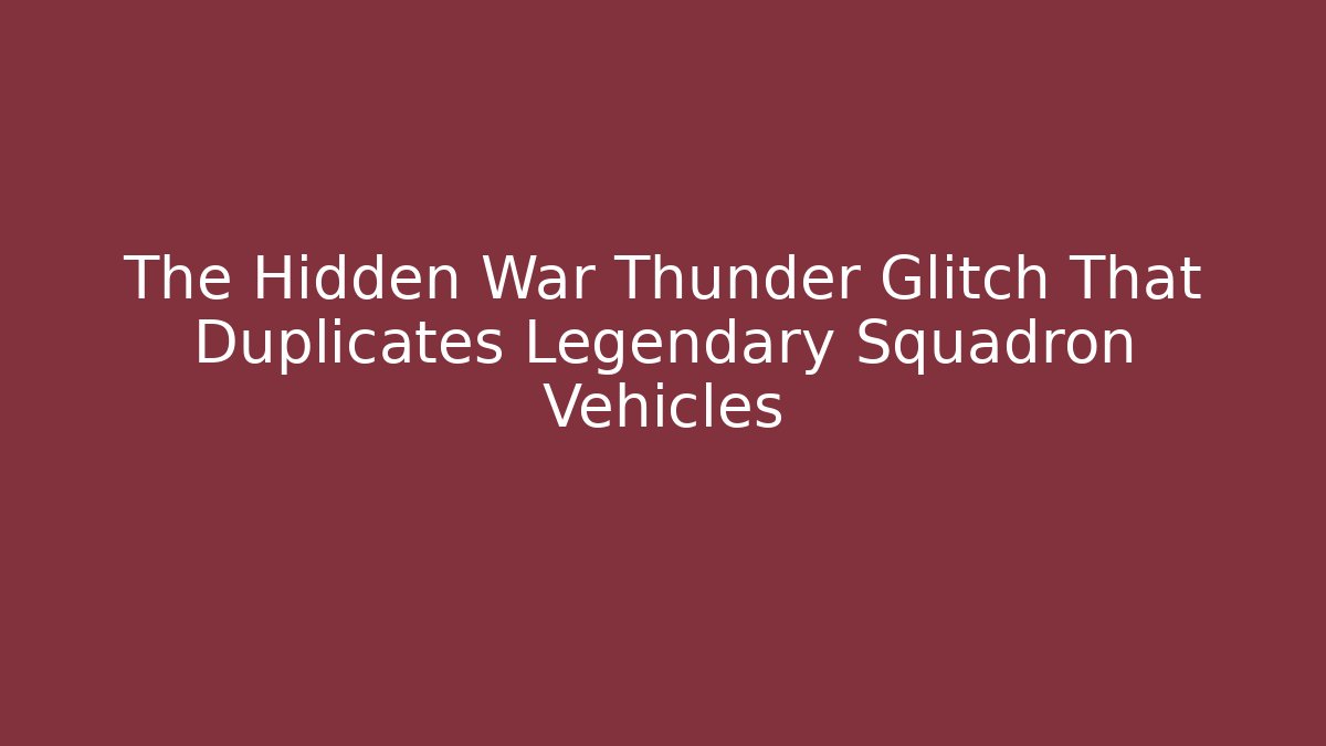 The Hidden War Thunder Glitch That Duplicates Legendary Squadron Vehicles