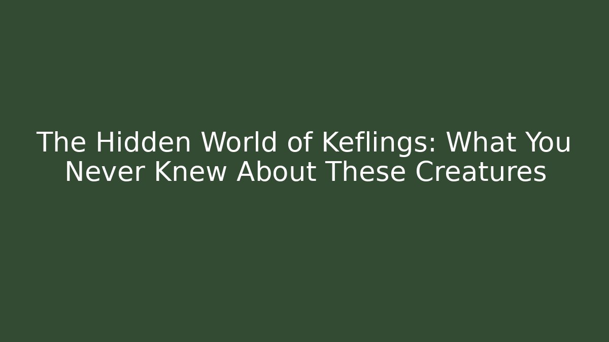 The Hidden World of Keflings: What You Never Knew About These Creatures