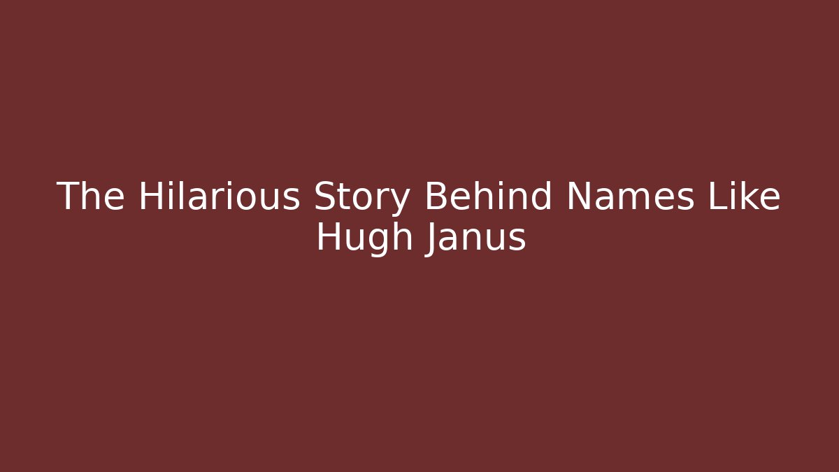 The Hilarious Story Behind Names Like Hugh Janus