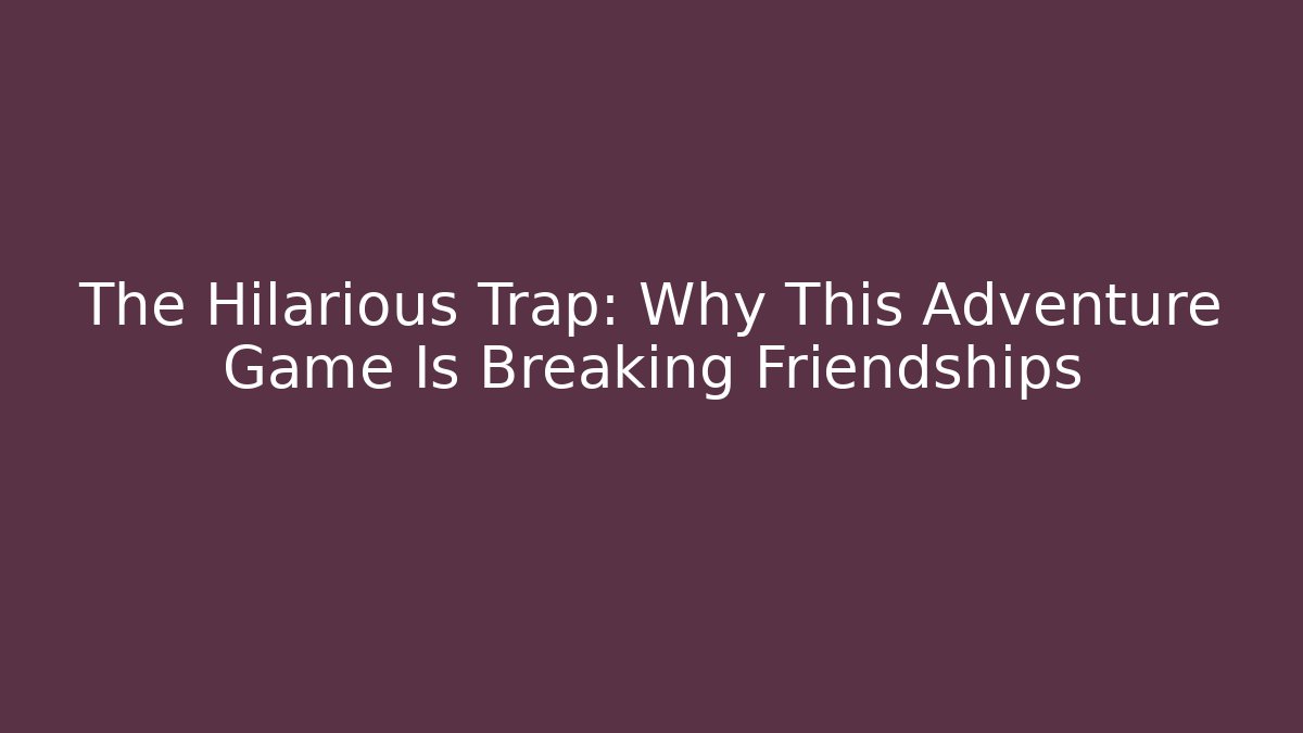 The Hilarious Trap: Why This Adventure Game Is Breaking Friendships