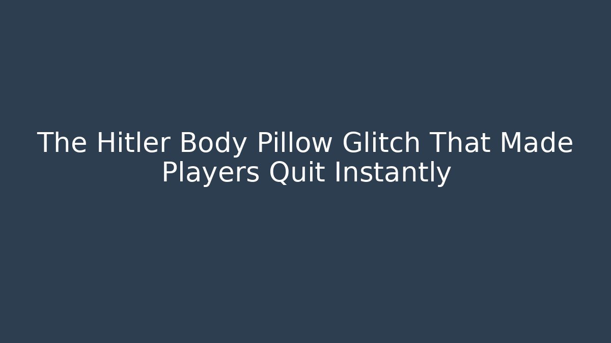The Hitler Body Pillow Glitch That Made Players Quit Instantly