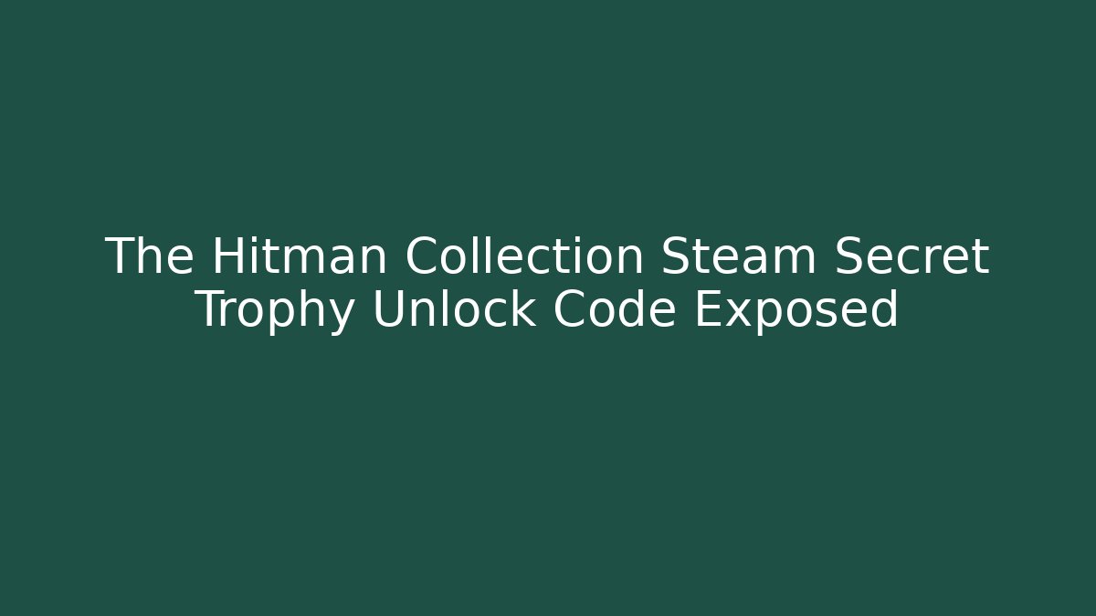 The Hitman Collection Steam Secret Trophy Unlock Code Exposed