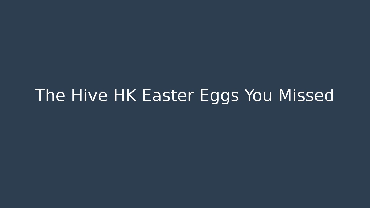 The Hive HK Easter Eggs You Missed