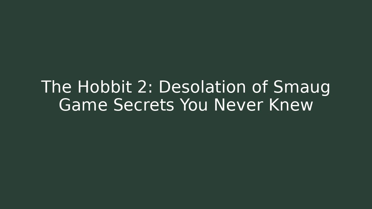 The Hobbit 2: Desolation of Smaug Game Secrets You Never Knew