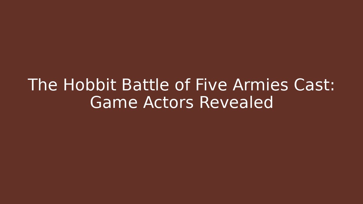 The Hobbit Battle of Five Armies Cast: Game Actors Revealed