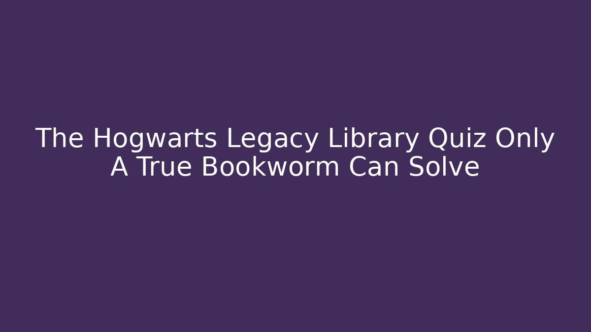 The Hogwarts Legacy Library Quiz Only A True Bookworm Can Solve - Felix Cat Insurance