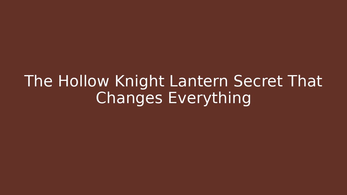 The Hollow Knight Lantern Secret That Changes Everything