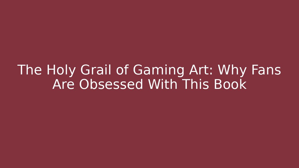 The Holy Grail of Gaming Art: Why Fans Are Obsessed With This Book