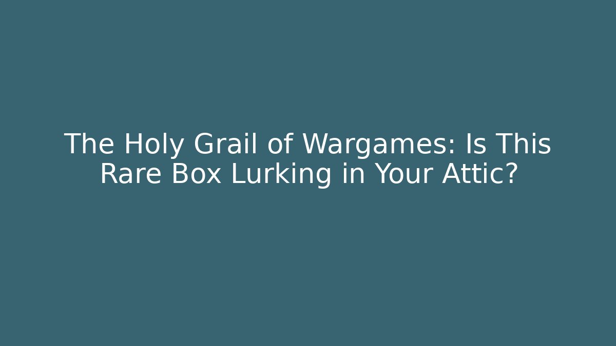 The Holy Grail of Wargames: Is This Rare Box Lurking in Your Attic?