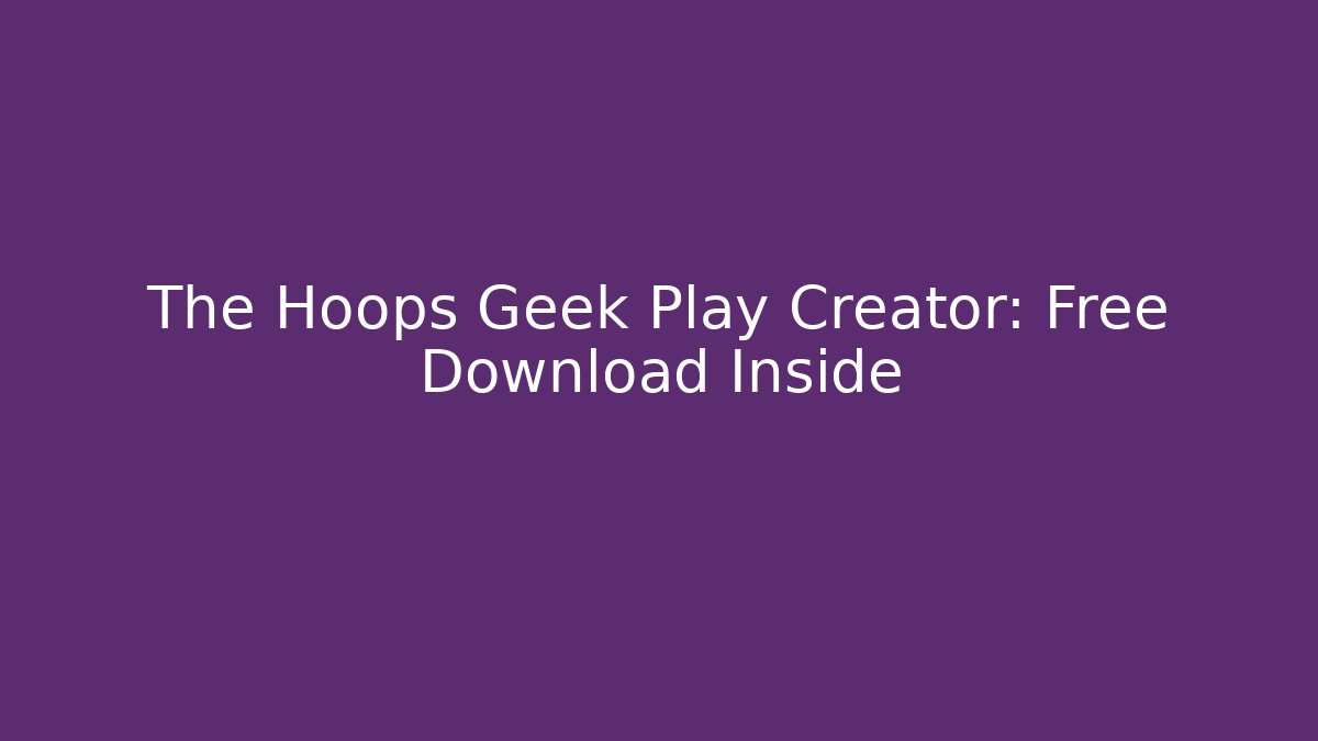 The Hoops Geek Play Creator: Free Download Inside