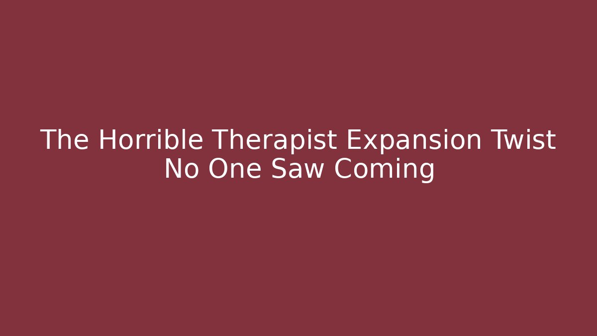 The Horrible Therapist Expansion Twist No One Saw Coming