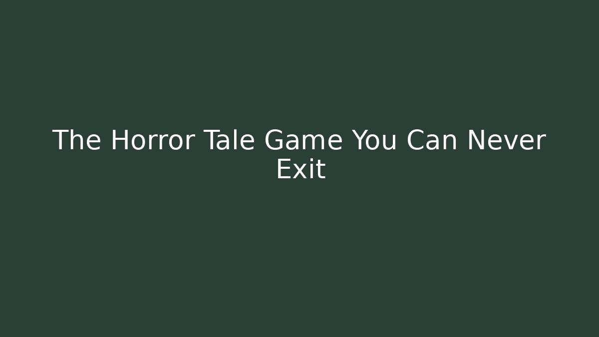 The Horror Tale Game You Can Never Exit
