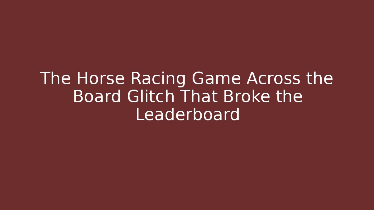 The Horse Racing Game Across the Board Glitch That Broke the Leaderboard