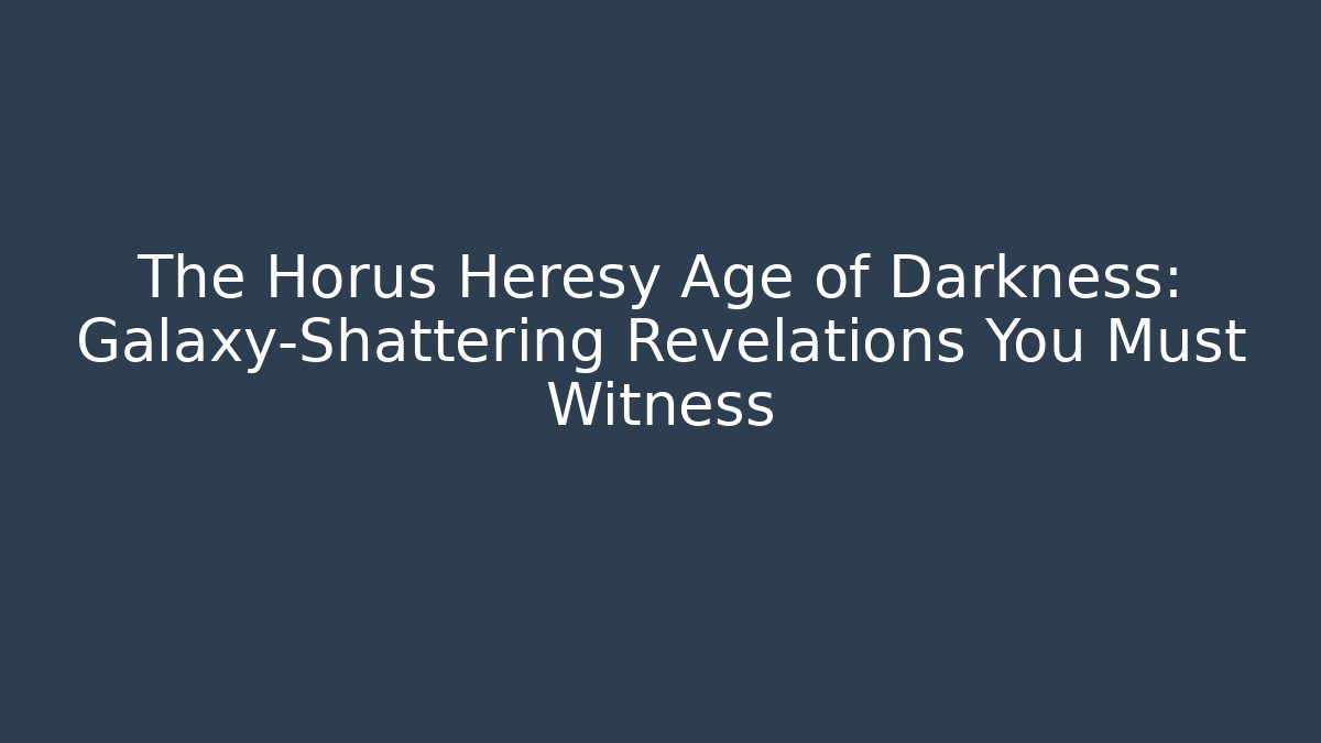 The Horus Heresy Age of Darkness: Galaxy-Shattering Revelations You Must Witness