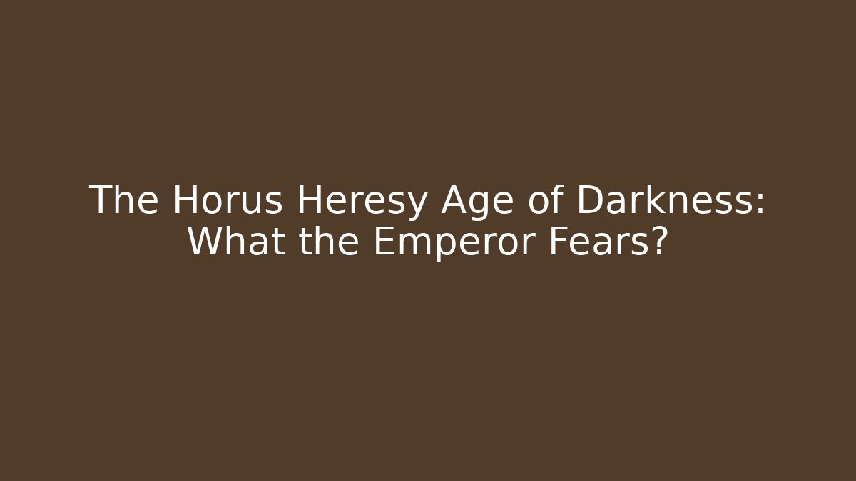 The Horus Heresy Age of Darkness: What the Emperor Fears?