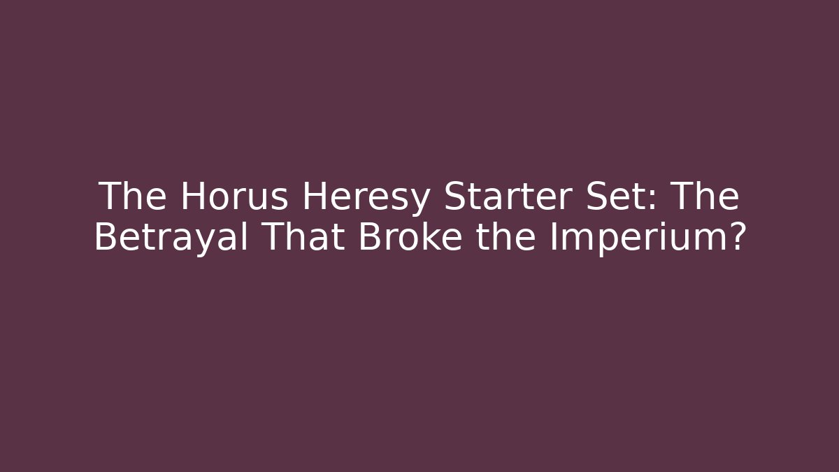 The Horus Heresy Starter Set: The Betrayal That Broke the Imperium?