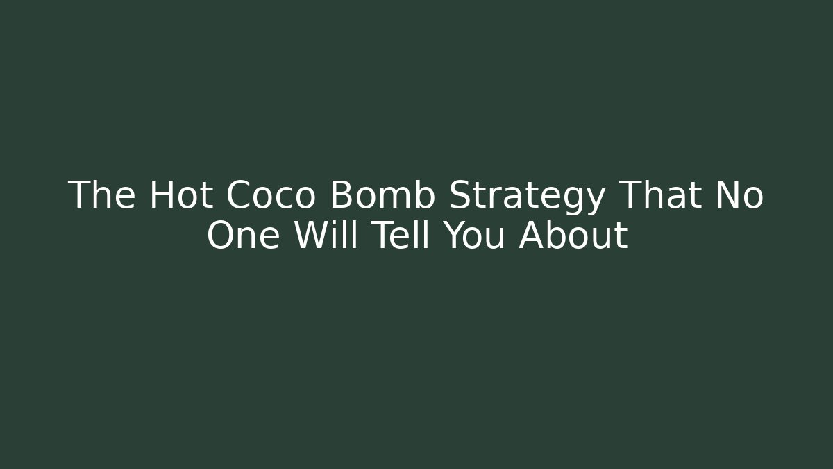 The Hot Coco Bomb Strategy That No One Will Tell You About