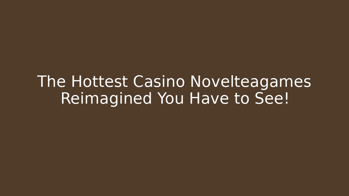 The Hottest Casino Novelteagames Reimagined You Have to See!
