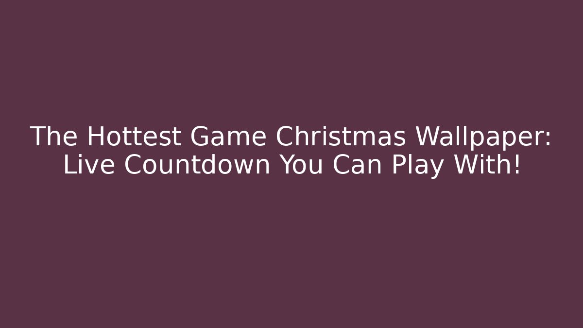 The Hottest Game Christmas Wallpaper: Live Countdown You Can Play With!