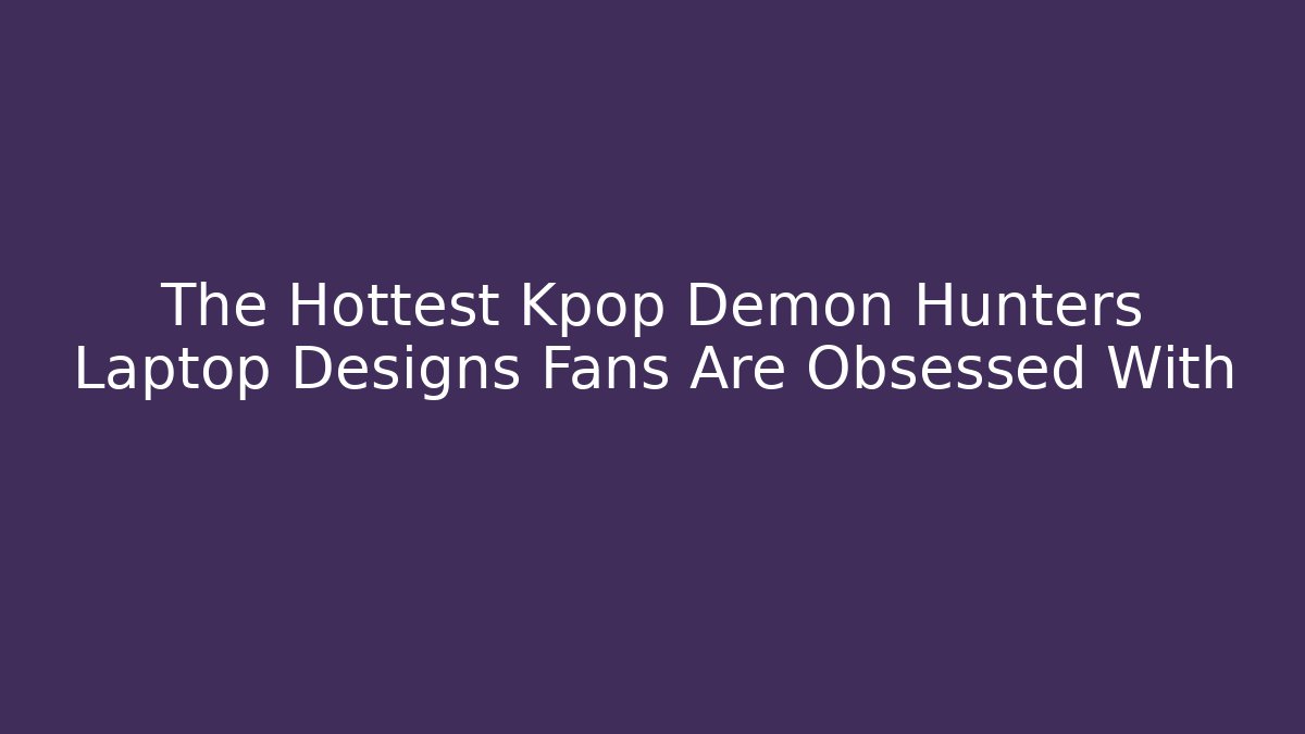The Hottest Kpop Demon Hunters Laptop Designs Fans Are Obsessed With