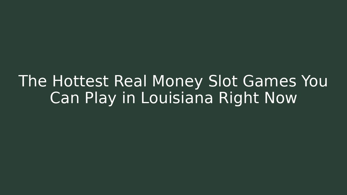 The Hottest Real Money Slot Games You Can Play in Louisiana Right Now