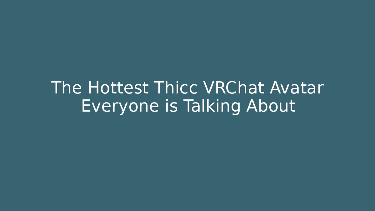 The Hottest Thicc VRChat Avatar Everyone is Talking About