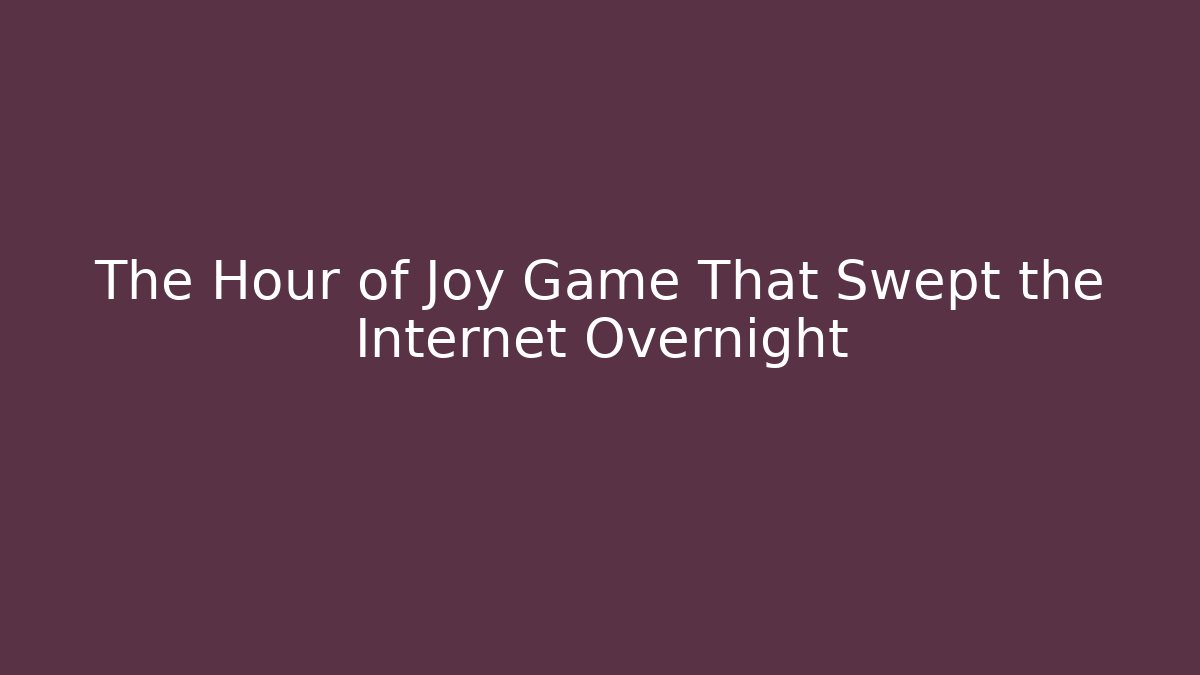 The Hour of Joy Game That Swept the Internet Overnight