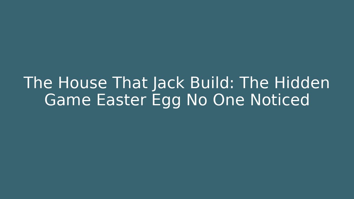 The House That Jack Build: The Hidden Game Easter Egg No One Noticed