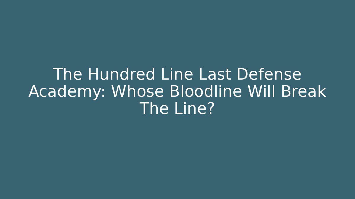 The Hundred Line Last Defense Academy: Whose Bloodline Will Break The Line?