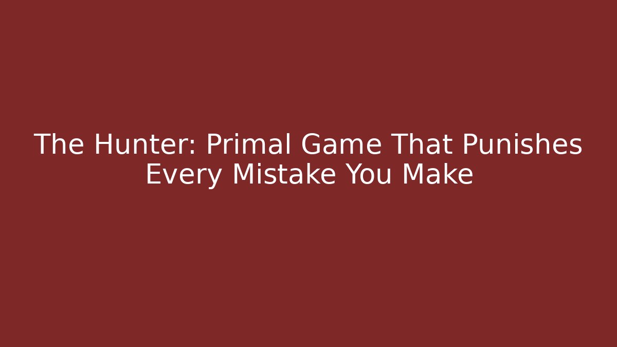 The Hunter: Primal Game That Punishes Every Mistake You Make