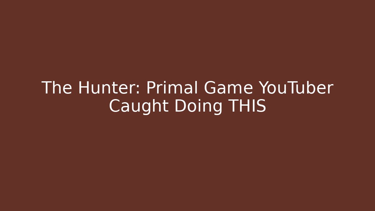 The Hunter: Primal Game YouTuber Caught Doing THIS