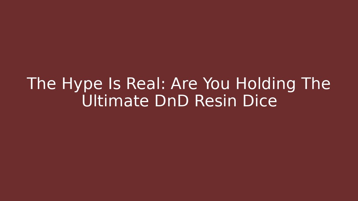 The Hype Is Real: Are You Holding The Ultimate DnD Resin Dice