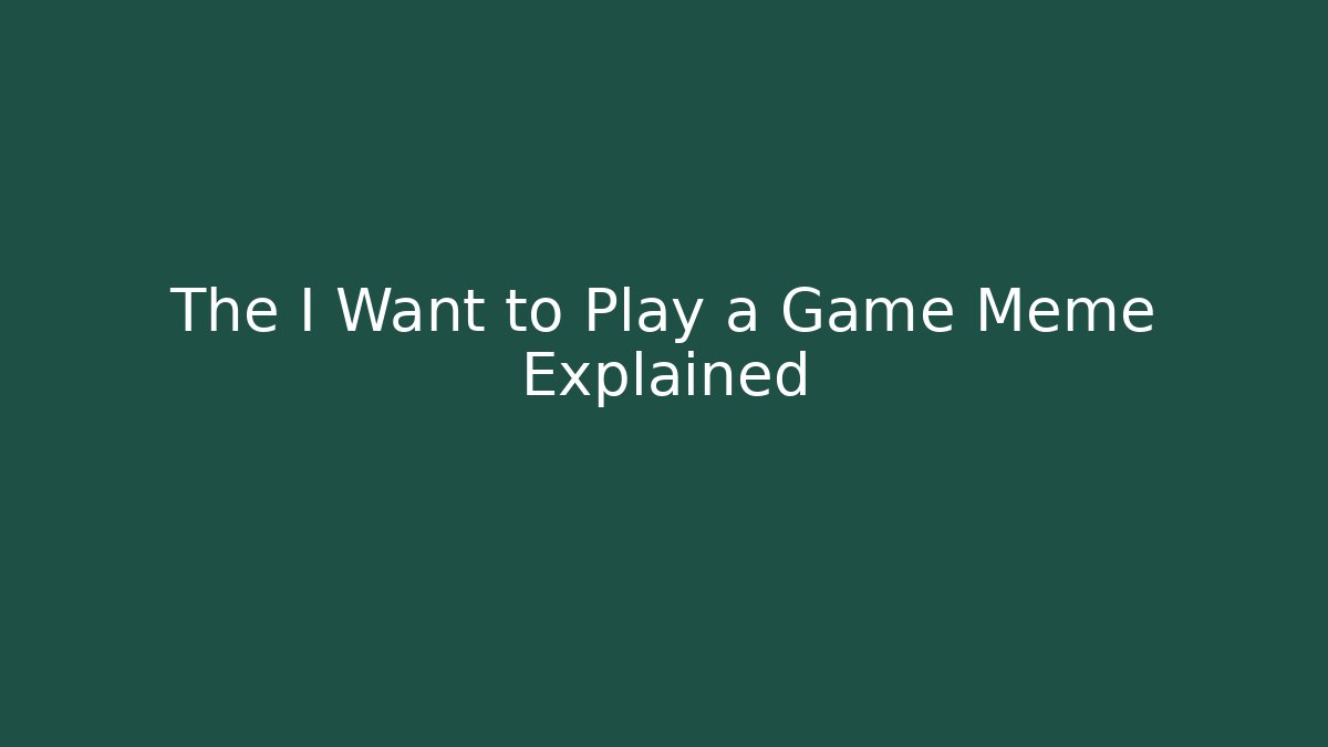 The I Want to Play a Game Meme Explained - Felix Cat Insurance