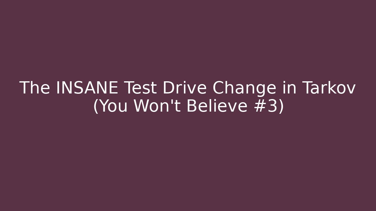 The INSANE Test Drive Change in Tarkov (You Won't Believe #3)