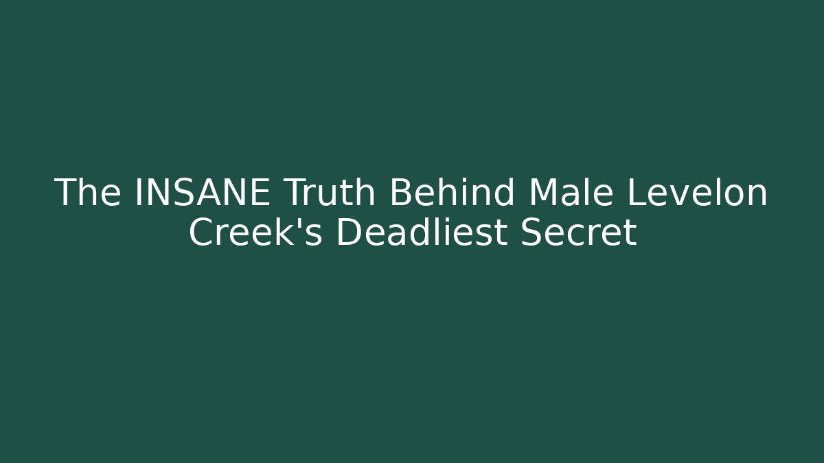 The INSANE Truth Behind Male Levelon Creek's Deadliest Secret