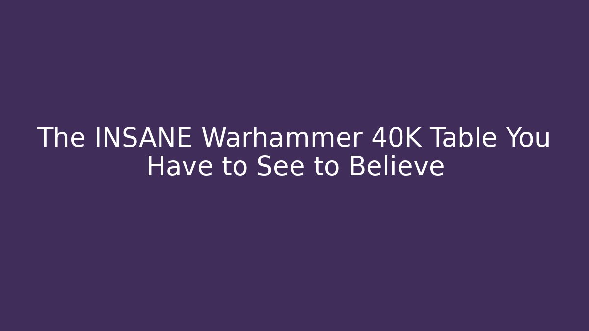 The INSANE Warhammer 40K Table You Have to See to Believe