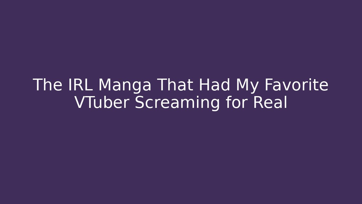 The IRL Manga That Had My Favorite VTuber Screaming for Real