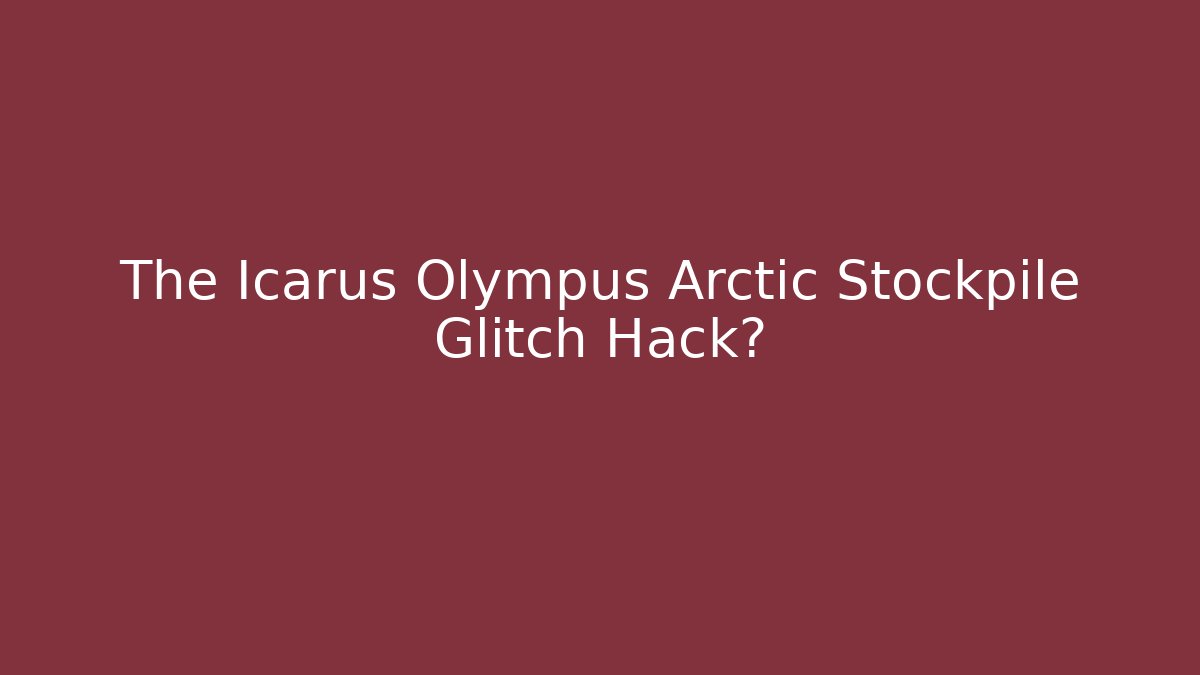 The Icarus Olympus Arctic Stockpile Glitch Hack?