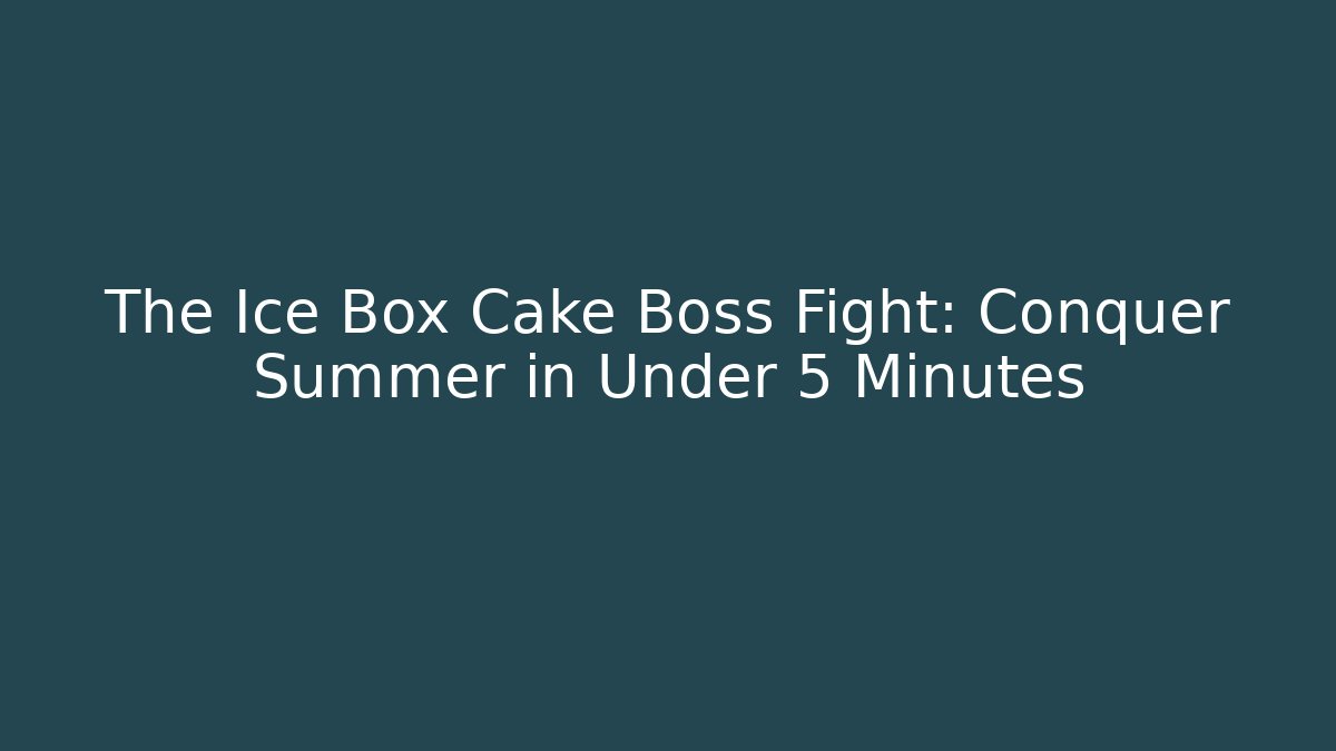 The Ice Box Cake Boss Fight: Conquer Summer in Under 5 Minutes
