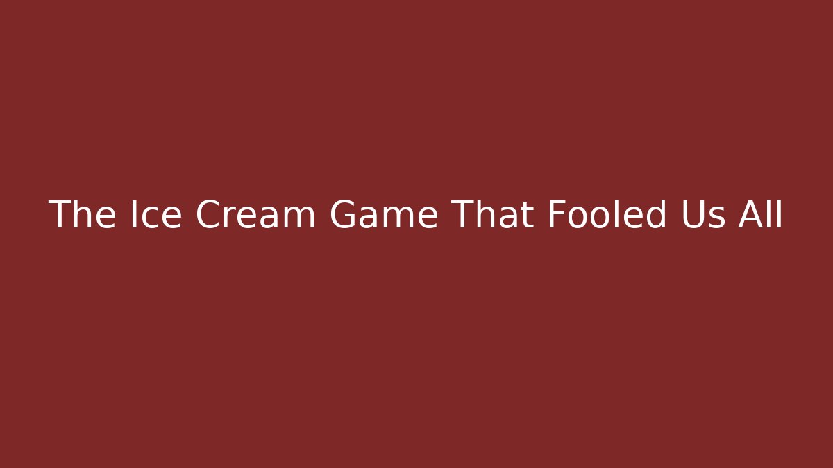 The Ice Cream Game That Fooled Us All