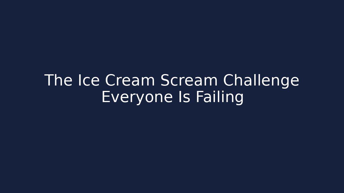 The Ice Cream Scream Challenge Everyone Is Failing