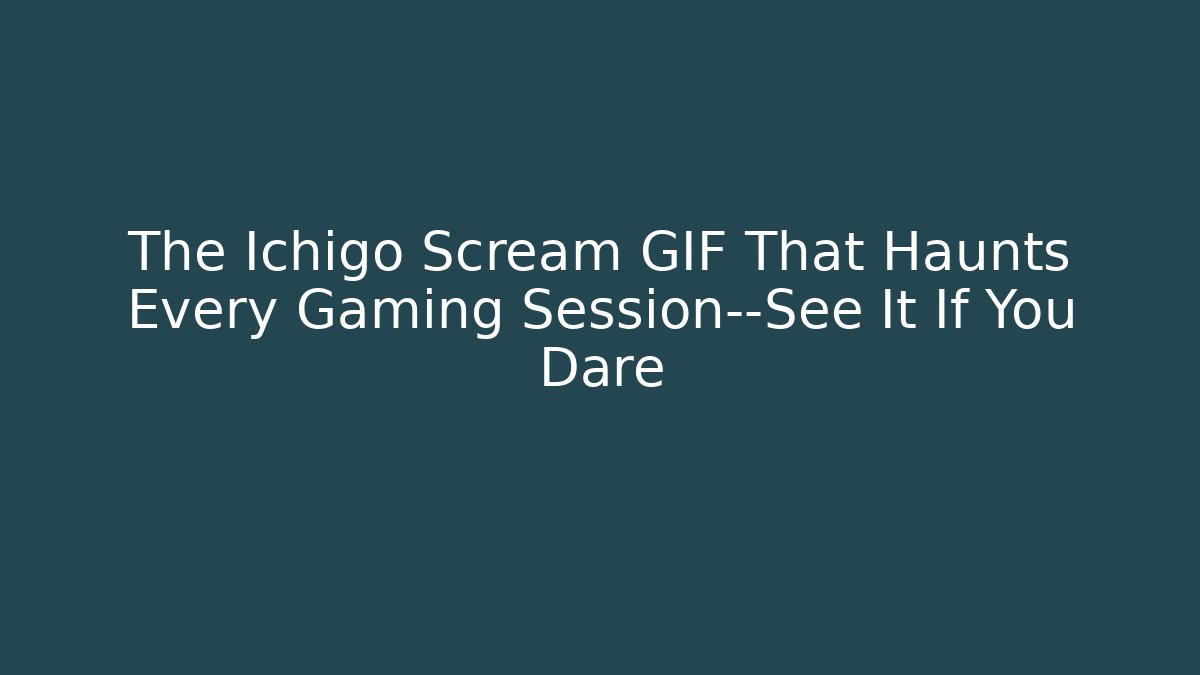 The Ichigo Scream GIF That Haunts Every Gaming Session—See It If You Dare