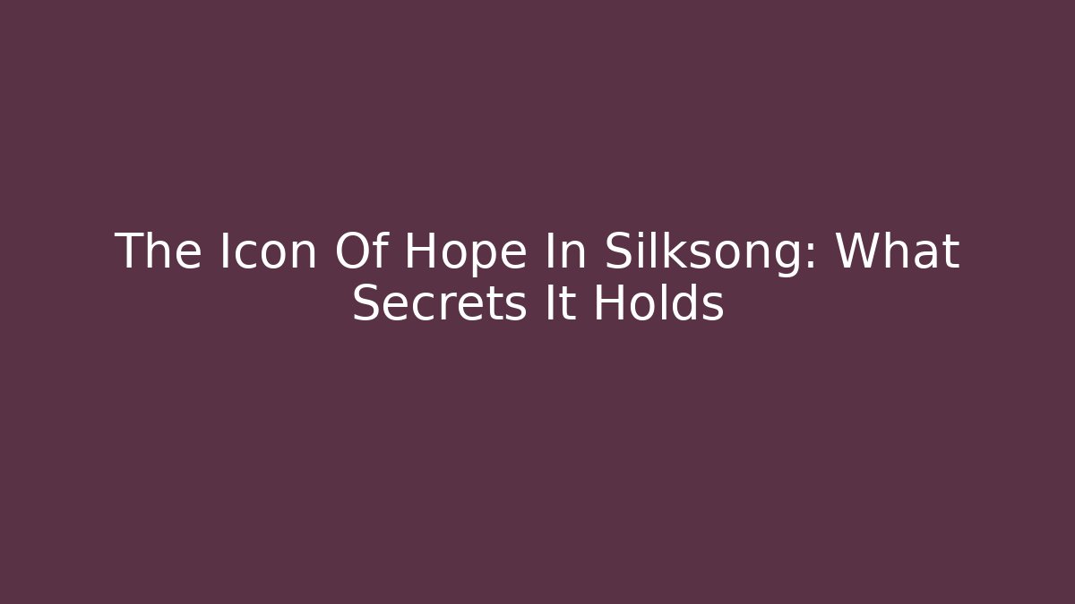 The Icon Of Hope In Silksong: What Secrets It Holds
