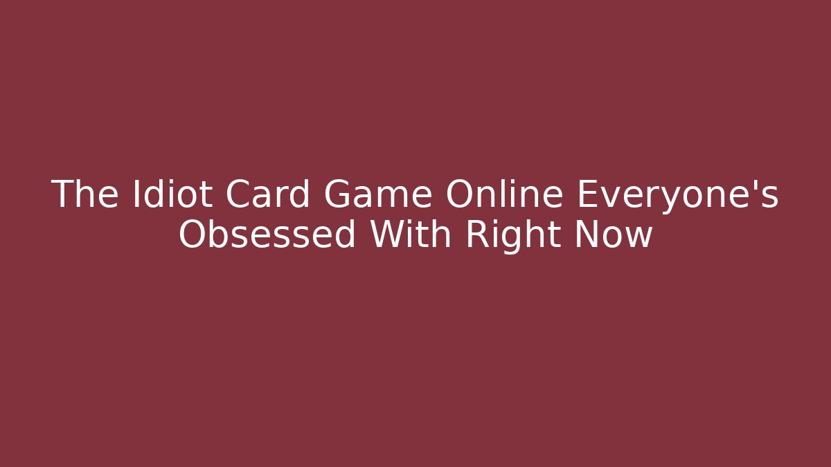 The Idiot Card Game Online Everyone's Obsessed With Right Now - Felix Cat Insurance