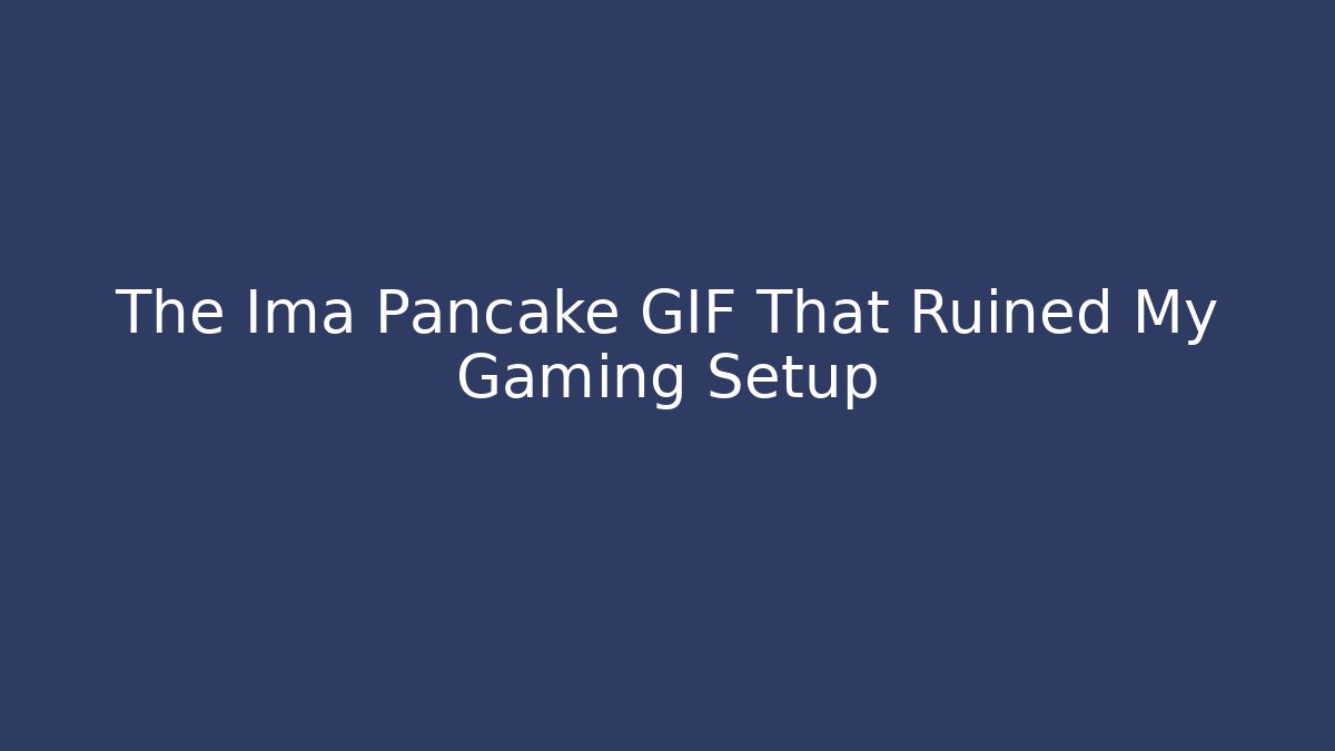 The Ima Pancake GIF That Ruined My Gaming Setup