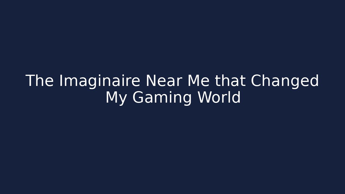The Imaginaire Near Me that Changed My Gaming World