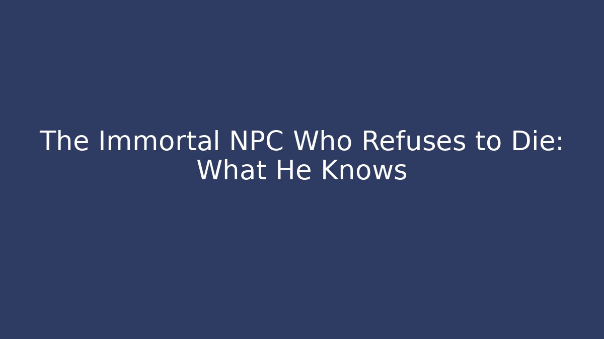 The Immortal NPC Who Refuses to Die: What He Knows