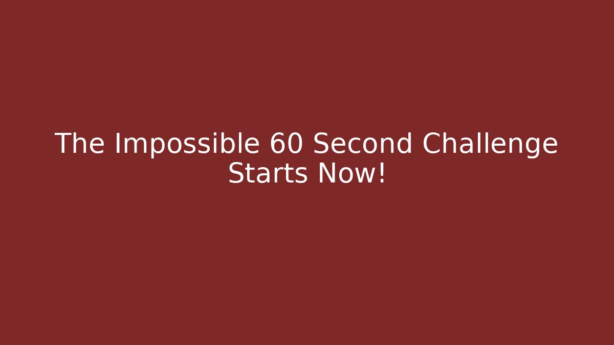 The Impossible 60 Second Challenge Starts Now!